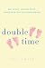 Double Time: How I Survived---and Mostly Thrived---Through the First Three Years of Mothering Twins