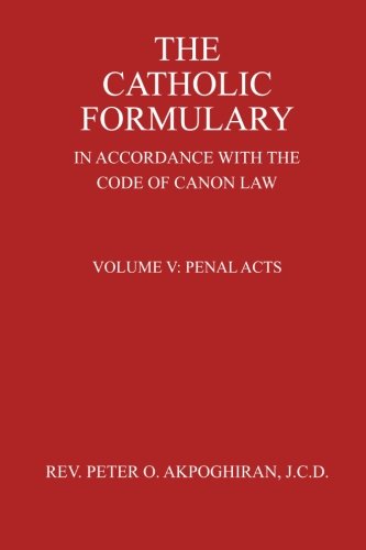The Catholic Formulary In Accordance with the Code of Canon Law: Volume 5: Penal Acts