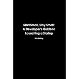 Start Small, Stay Small: A Developer's Guide to Launching a Startup
