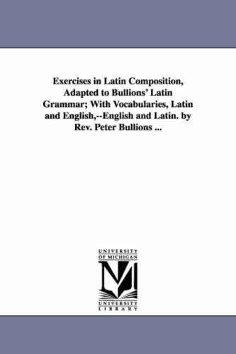 Exercises in Latin composition, adapted to Bullions' Latin grammar; with vocabularies, Latin and English,English and Latin. By Rev. Peter Bullions ...