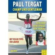 Paul Tergat: Champ und Gentleman: Sein Leben, seine Erfolge, sein Training. Mit vielen Tipps f�r L�ufer