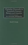 Christian Hymnody in Twentieth-Century Britain and America: An Annotated Bibliography (Bibliographies and Indexes in Religious Studies)