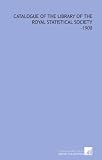 Catalogue of the Library of the Royal Statistical Society: -1908