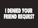 #145 I Denied Your Friend Request Bumper Sticker / Vinyl Decal