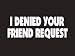 #145 I Denied Your Friend Request Bumper Sticker / Vinyl Decal