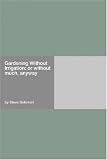 Gardening Without Irrigation: or without much, anyway