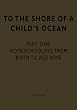 To the Shore of a Child's Ocean  Part One: Homeschooling from Birth to Age Nine