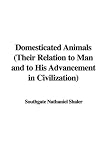 Domesticated Animals (Their Relation to Man and to His Advancement in Civilization)