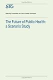 The future of public health : a scenario study : scenario report commissioned by the Steering Committee on Future Health Scenarios