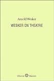 Wesker on theatre : a selection of essays, lectures and journalism