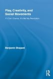 Play, creativity, and social movements : if I can't dance, it's not my revolution