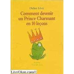 Comment devenir un prince charmant en 10 le�ons ou Ma v�ritable histoire racont�e par moi-m�me