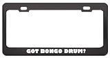 Got Bongo Drum? Music Musical Instrument Black Metal License Plate Frame Holder Border Tag