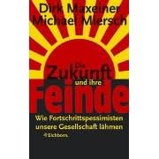 Die Zukunft und ihre Feinde. Wie Fortschrittspessimisten unsere Gesellschaft l�hmen