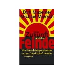 Die Zukunft und ihre Feinde. Wie Fortschrittspessimisten unsere Gesellschaft l�hmen