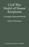 Civil War Medal of Honor Recipients: A Complete Illustrated Record