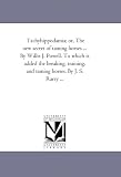 Tachyhippodamia; or, The new secret of taming horses ... By Willis J. Powell. To which is added the breaking, training, and taming horses. By J. S. Rarey ...