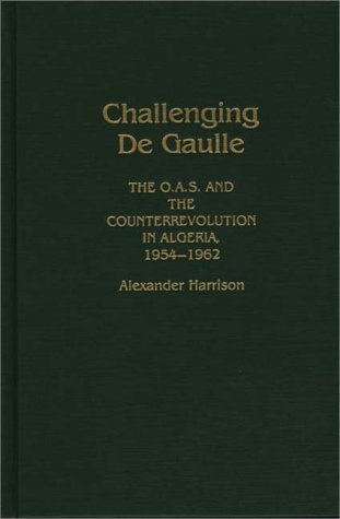 Challenging De Gaulle: O.A.S. and the Counter-revolution in Algeria, 1954-62
