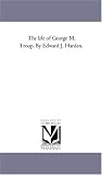 The life of George M. Troup. By Edward J. Harden.