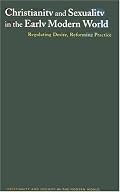 Christianity and Sexuality in the Early Modern World: Regulating Desire, Reforming Practice (Christianity and Society in the Modern World)