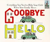 Goodbye, Hello : Everything You Need to Help Your Child When Your Family Moves