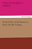 In the Wars of the Roses A Story for the Young