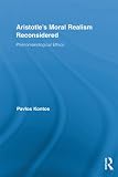 Aristotles Moral Realism Reconsidered: Phenomenological Ethics (Routledge Studies in Ethics and Moral Theory)