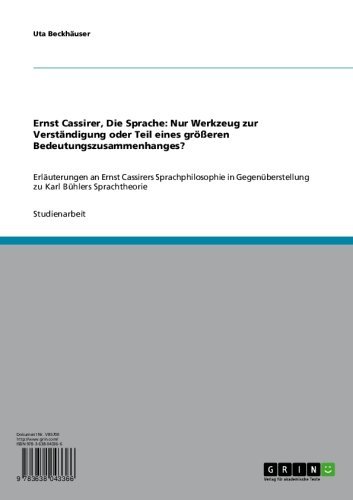 Ernst Cassirer, Die Sprache: Nur Werkzeug zur Verständigung oder Teil eines größeren Bedeutungszusammenhanges?: Erläuterungen an Ernst Cassirers Sprachphilosophie ... Karl Bühlers Sprachtheorie (German Edition)