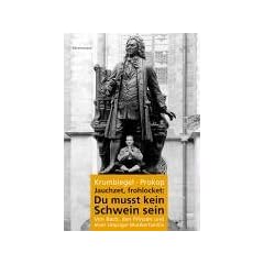 Jauchzet, frohlocket: Du musst kein Schwein sein. Von Bach, den Prinzen und einer Leipziger Musikerfamilie