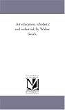 Art education, scholastic and industrial. By Walter Smith.