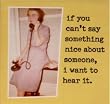 "If you can't say something nice about someone, I want to hear it." Magnet
