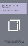 The Story Of Our Republic: Or The Romance Of America
