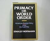 Primacy or world order : American foreign policy since the cold war