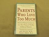 Parents Who Love Too Much: How Good Parents Can Learn to Love More Wisely and Develop Children of Character