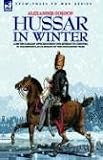 HUSSAR IN WINTER - A BRITISH CAVALRY OFFICER IN THE RETREAT TO CORUNNA IN THE PENINSULAR CAMPAIGN OF THE NAPOLEONIC WARS