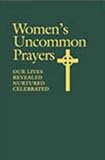 Womens Uncommon Prayers: Our Lives Revealed, Nurtured, Celebrated