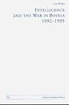 Intelligence and the War in Bosnia: 1992-1995 (Perspectives on Intelligence History)