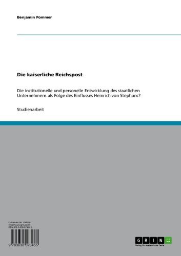 Die kaiserliche Reichspost: Die institutionelle und personelle Entwicklung des staatlichen Unternehmens als Folge des Einflusses Heinrich von Stephans? (German Edition)