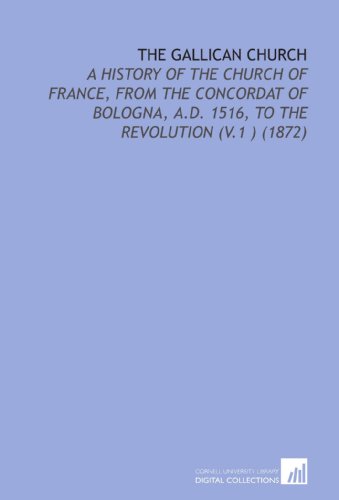 The Gallican Church: A History of the Church of France, From the Concordat of Bologna, a.D. 1516, to the Revolution (V.1 ) (1872)