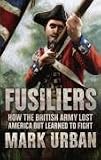 Fusiliers: How the British Army Lost America but Learned to Fight