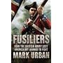 Fusiliers: How the British Army Lost America but Learned to Fight