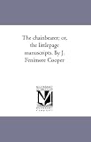 The chainbearer; or, the littlepage manuscripts. By J. Fenimore Cooper