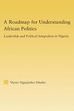 A Roadmap for Understanding African Politics: Leadership and Political Integration in Nigeria (African Studies)