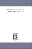 Abridgment of the Debates of Congress, from 1789 to 1856.