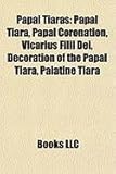 Papal Tiaras: Papal Tiara, Papal Coronation, Vicarius Filii Dei, Decoration of the Papal Tiara, Palatine Tiara-