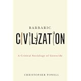 Barbaric Civilization: A Critical Sociology of Genocideby Christopher Powell