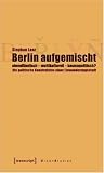 Berlin aufgemischt: abendl�ndisch, multikulturell, kosmopolitisch ?: Die politische Konstruktion einer Einwanderungsstadt - Stephan