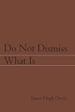 Do Not Dismiss What Is