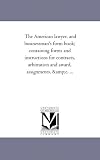 The American lawyer, and businessman's form book; containing forms and instructions for contracts, arbitration and award, assignments, &c. ...