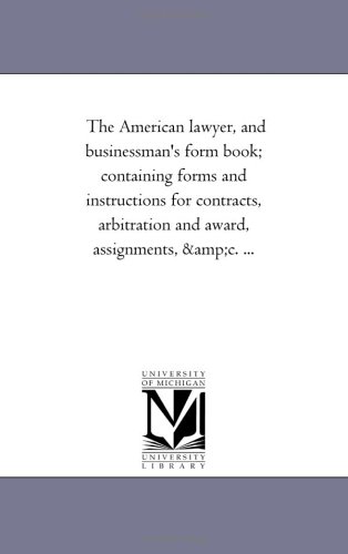 The American lawyer, and businessman's form book; containing forms and instructions for contracts, arbitration and award, assignments, &c. ...